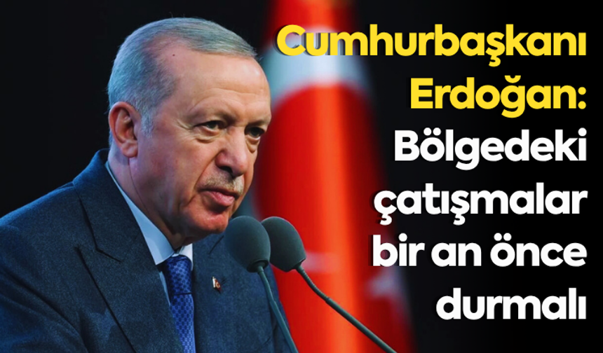 Cumhurbaşkanı Erdoğan: Bölgedeki çatışmalar bir an önce durmalı