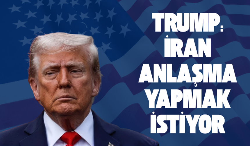 Trump: İran anlaşma yapmak istiyor
