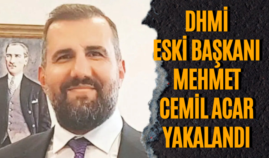 DHMİ Eski Başkanı Mehmet Cemil Acar yakalandı