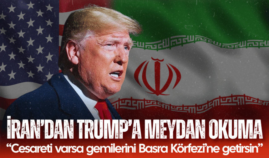İran’dan Trump’a meydan okuma: Cesareti varsa gemilerini Basra Körfezi’ne getirsin