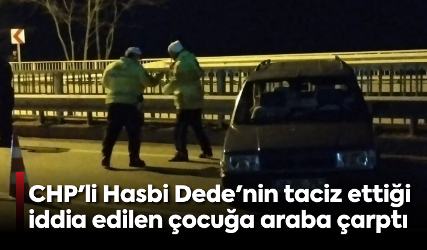 CHP'li Hasbi Dede'nin taciz ettiği iddia edilen çocuğa araba çarptı