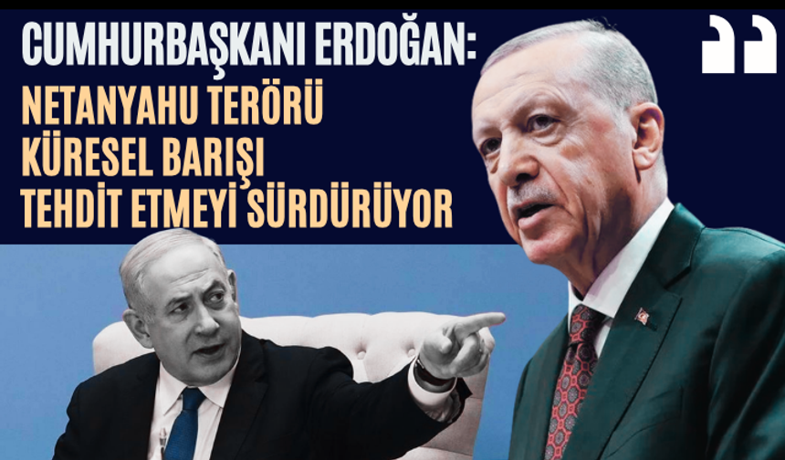 Cumhurbaşkanı Erdoğan: Netanyahu terörü küresel barışı tehdit etmeyi sürdürüyor