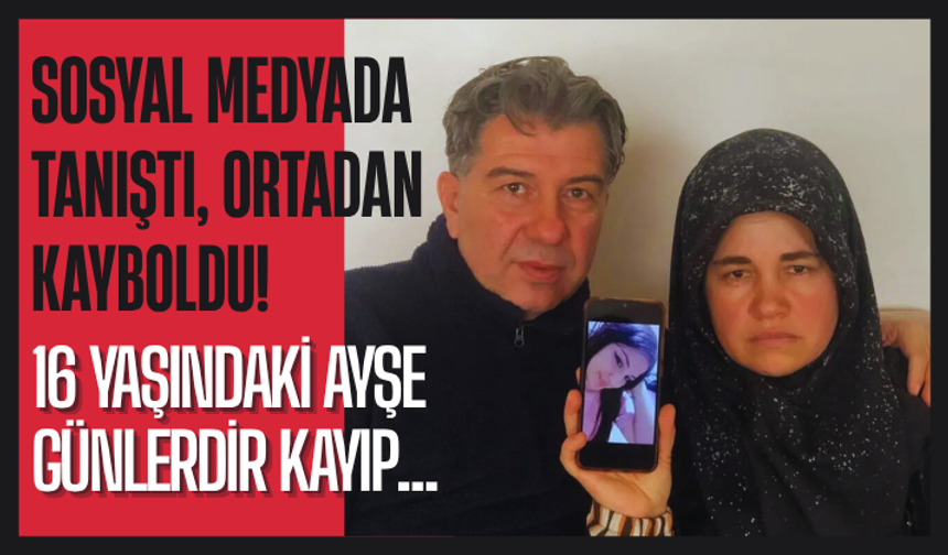 Sosyal medyada tanıştı, ortadan kayboldu! 16 yaşındaki Ayşe günlerdir kayıp...