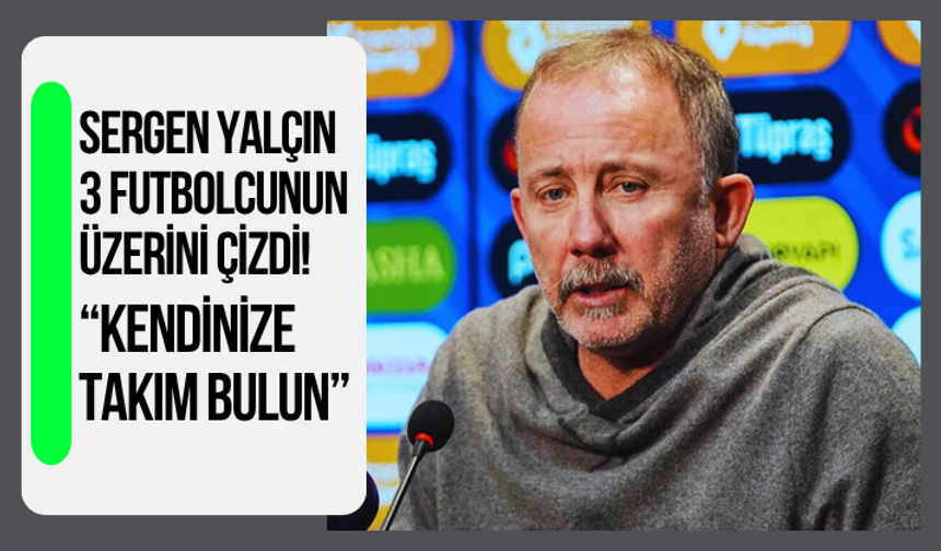 Sergen Yalçın 3 futbolcunun üzerini çizdi! 'Kendinize takım bulun'