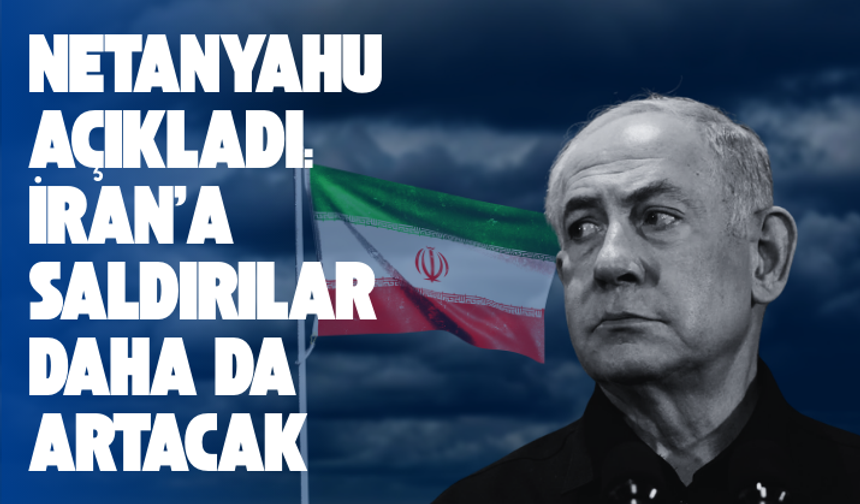 Netanyahu: İran'a saldırılar daha da artacak