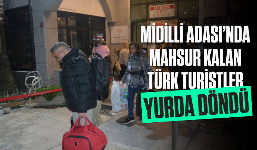 Midilli Adası’nda mahsur kalan Türk turistler yurda döndü