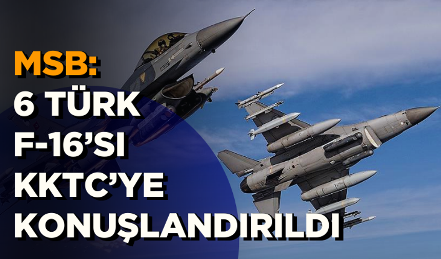 MSB: 6 Türk F-16’sı KKTC’ye konuşlandırıldı