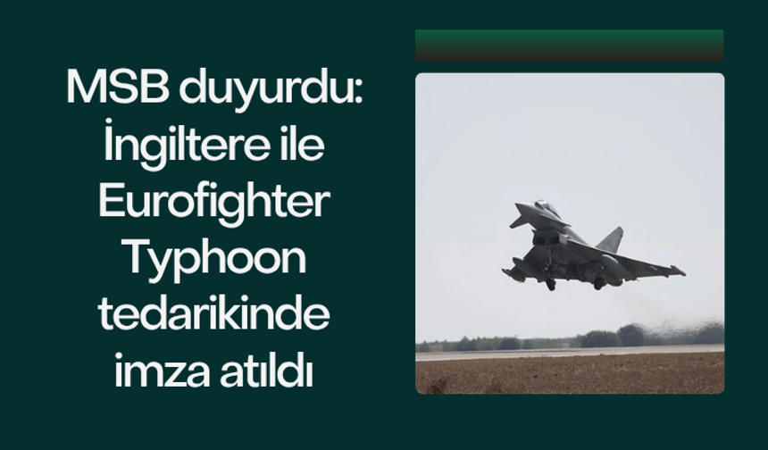 MSB duyurdu: İngiltere ile Eurofighter Typhoon tedarikinde imza atıldı