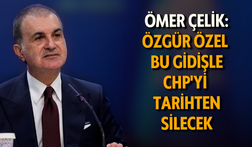 AK Parti Sözcüsü Ömer Çelik: Özgür Özel bu gidişle CHP'yi tarihten silecek