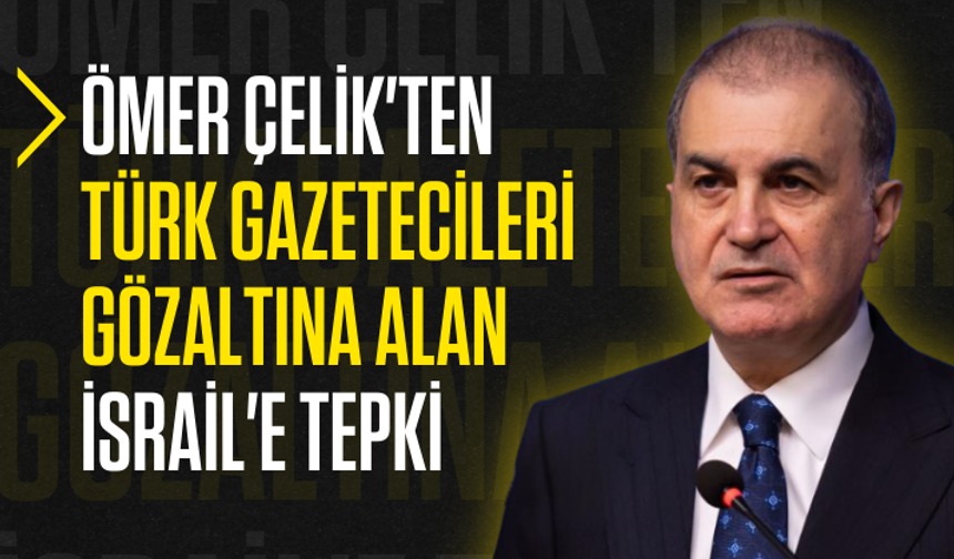 Ömer Çelik'ten Türk gazetecileri gözaltına alan İsrail'e tepki