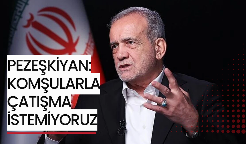 Pezeşkiyan: Komşularla çatışma istemiyoruz