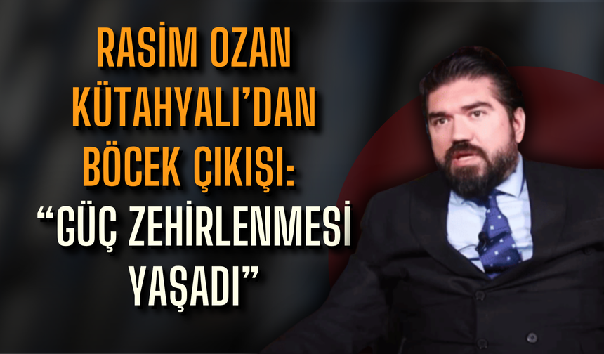 Rasim Ozan Kütahyalı’dan Böcek çıkışı: “Güç zehirlenmesi yaşadı”