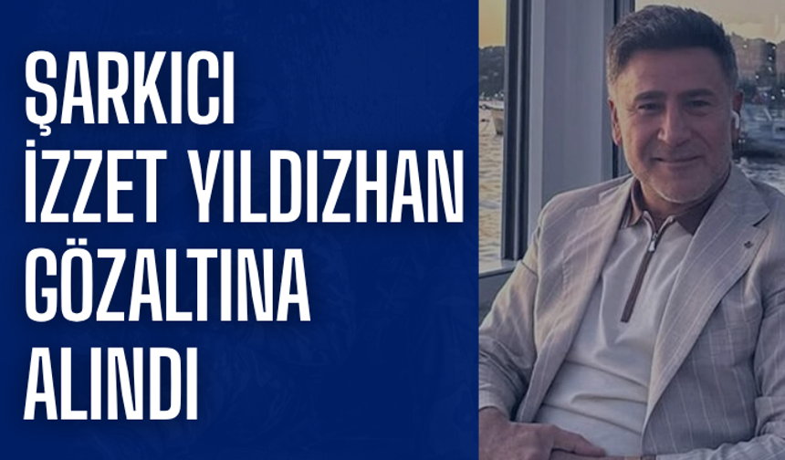 Şarkıcı İzzet Yıldızhan gözaltına alındı
