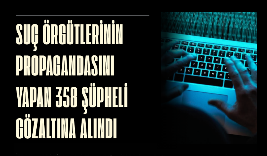 Suç örgütlerinin propagandasını yapan 358 şüpheli gözaltına alındı