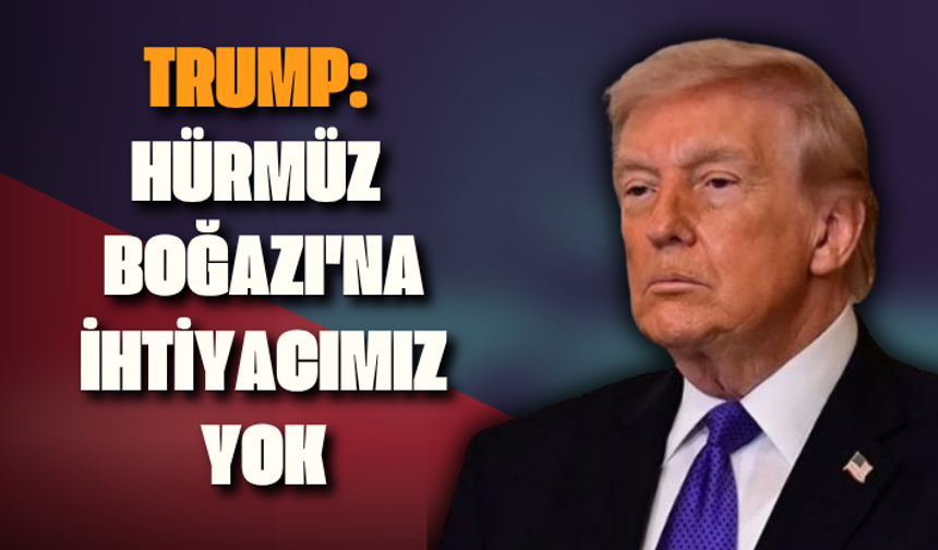 Trump: Hürmüz Boğazı'na ihtiyacımız yok