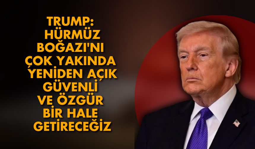 Trump: Hürmüz Boğazı'nı çok yakında yeniden açık, güvenli ve özgür bir hale getireceğiz