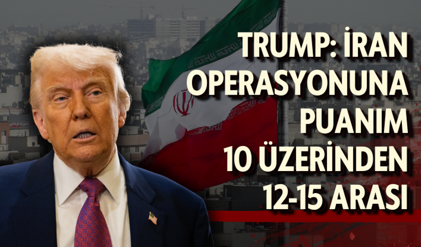 Trump: İran operasyonuna puanım 10 üzerinden 12-15 arası