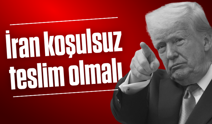 Trump: İran koşulsuz teslim olmalı