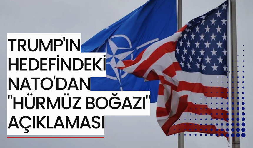 Trump'ın hedefindeki NATO'dan "Hürmüz Boğazı" açıklaması