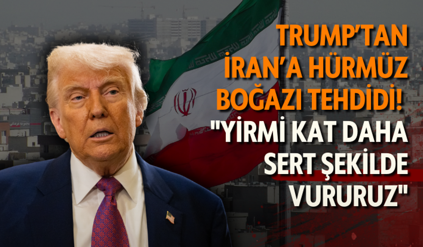 Trump’tan İran’a Hürmüz Boğazı tehdidi! "Yirmi kat daha sert şekilde vururuz"