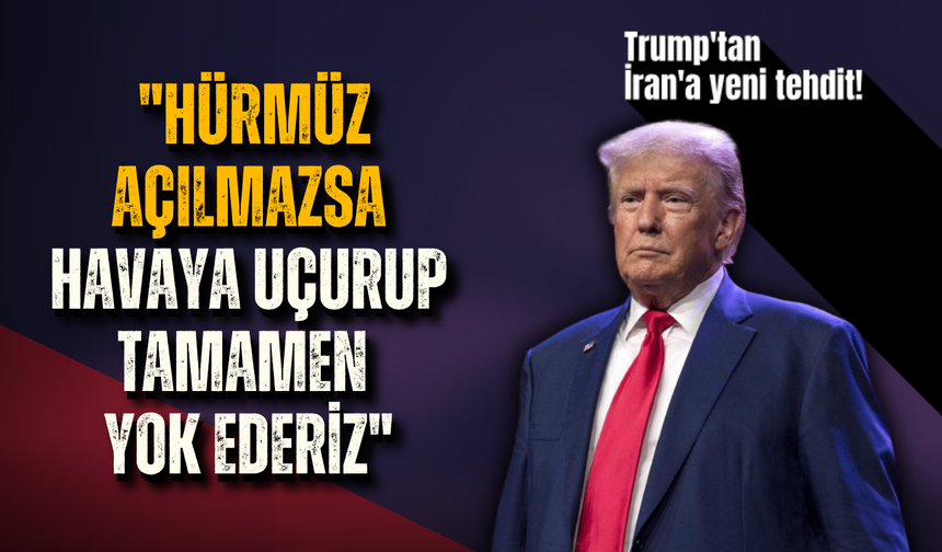 Trump'tan İran'a yeni tehdit! "Hürmüz açılmazsa havaya uçurup tamamen yok ederiz"