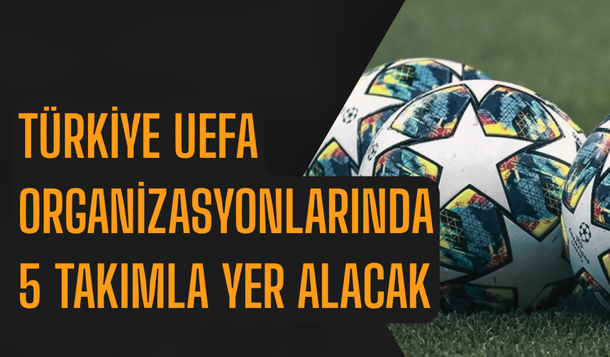 Türkiye UEFA organizasyonlarında 5 takımla yer alacak