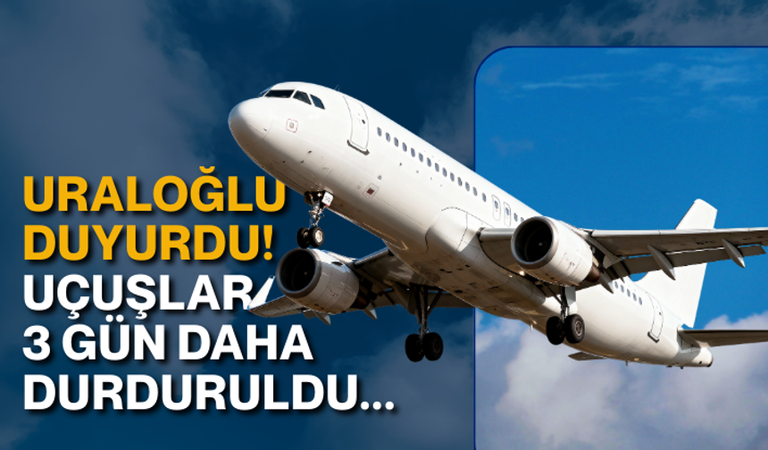 Uraloğlu duyurdu! Uçuşlar 3 gün daha durduruldu...