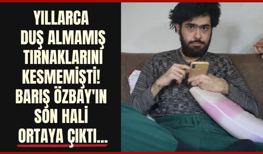 Yıllarca duş almamış, tırnaklarını kesmemişti! Barış Özbay'ın son hali ortaya çıktı...