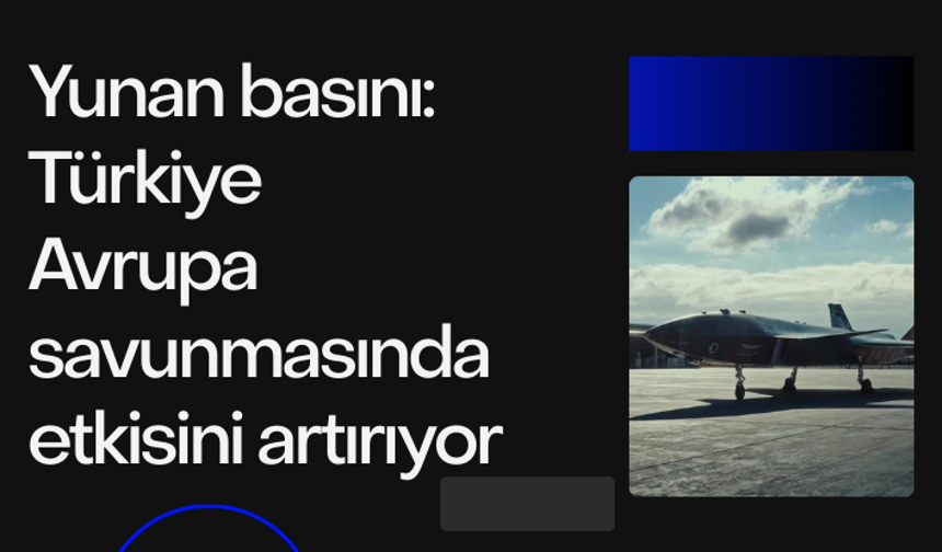 Yunan basını: Türkiye Avrupa savunmasında etkisini artırıyor