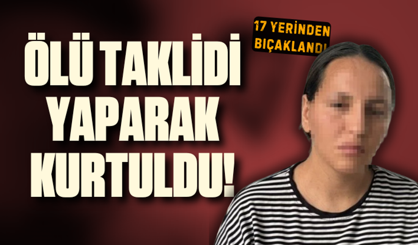 17 yerinden bıçaklandı, ölü taklidi yaparak kurtuldu! "Gidin cesedini alın"