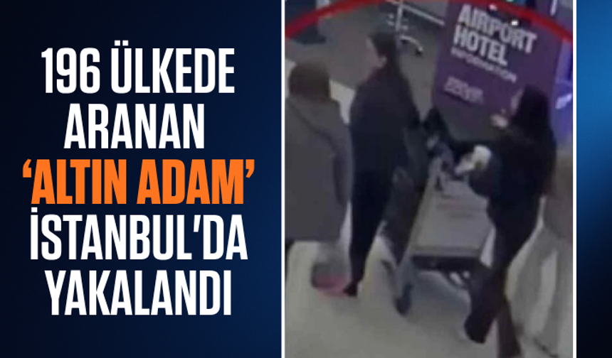 196 ülkede aranan 'altın adam' İstanbul'da yakalandı