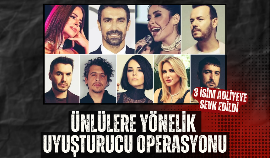 Ünlülere yönelik uyuşturucu operasyonu: 3 isim adliyeye sevk edildi