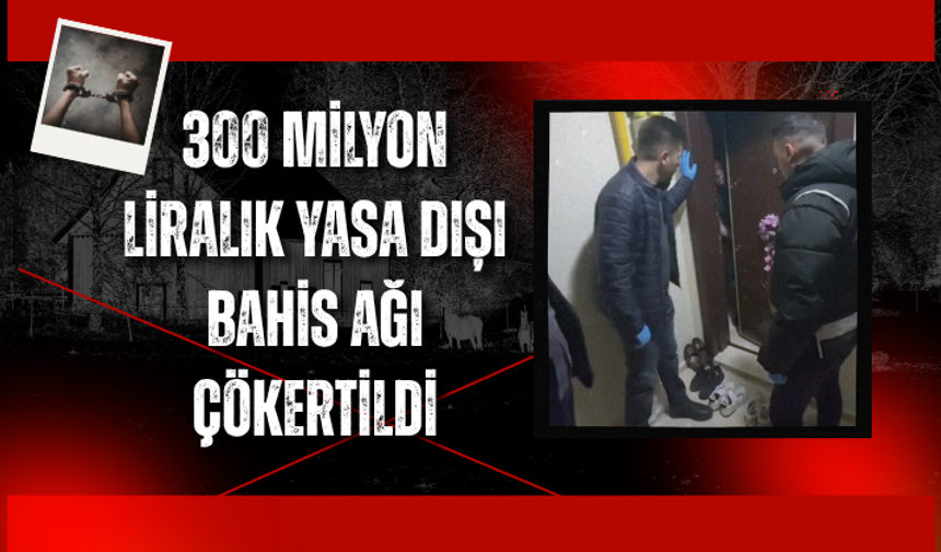 300 milyon liralık yasa dışı bahis ağı çökertildi