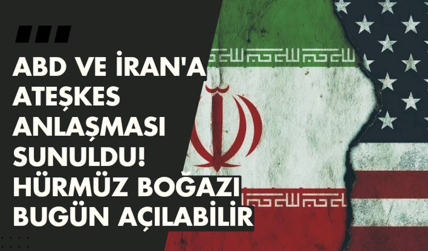 ABD ve İran'a ateşkes anlaşması sunuldu! Hürmüz Boğazı bugün açılabilir