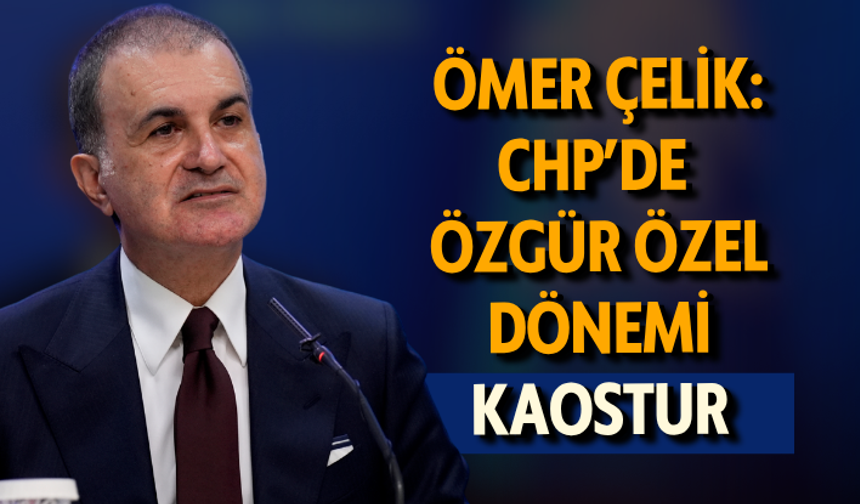 AK Parti Sözcüsü Çelik: CHP’de Özgür Özel dönemi kaostur