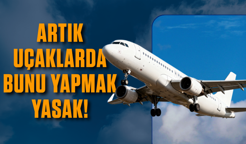 Karar resmen yayımlandı: Artık uçaklarda bunu yapmak yasak!