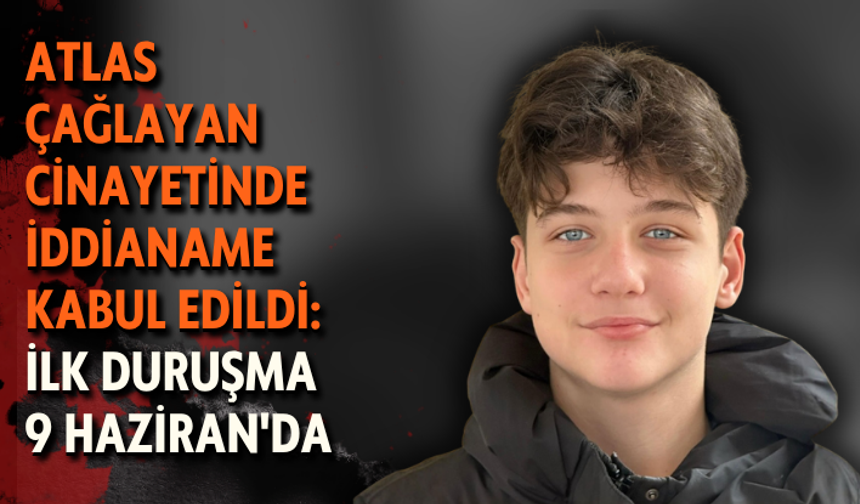 Atlas Çağlayan cinayetinde iddianame kabul edildi: İlk duruşma 9 Haziran'da