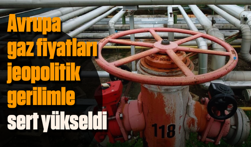 Avrupa gaz fiyatları jeopolitik gerilimle sert yükseldi