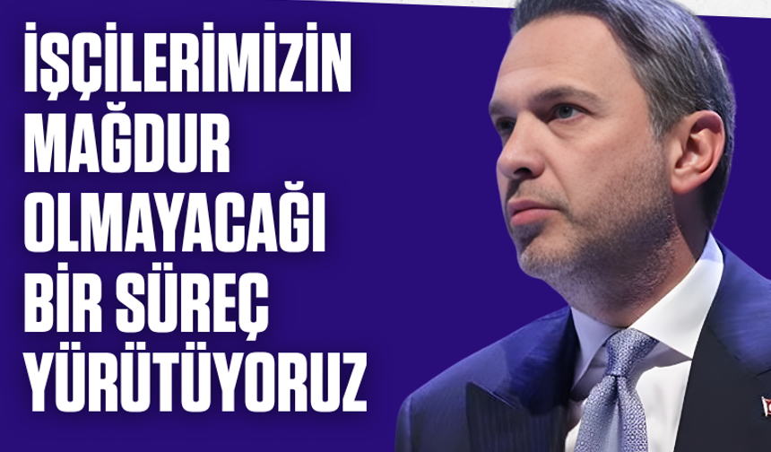 Bakan Bayraktar: İşçilerimizin mağdur olmayacağı bir süreç yürütüyoruz