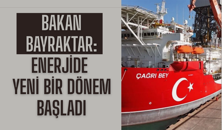 Bakan Bayraktar: Enerjide yeni bir dönem başladı
