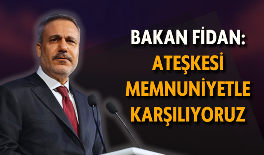 Bakan Fidan: Ateşkesi memnuniyetle karşılıyoruz