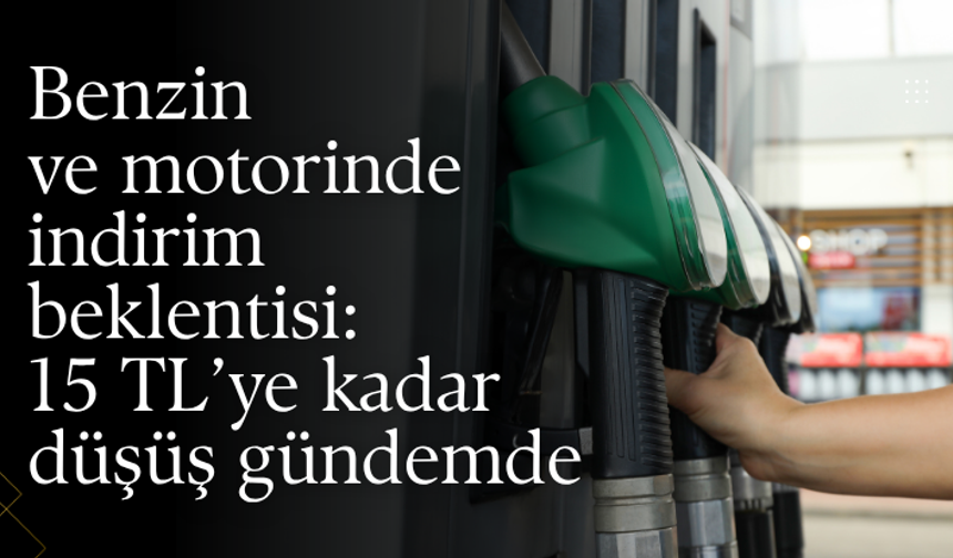 Benzin ve motorinde indirim beklentisi: 15 TL’ye kadar düşüş gündemde