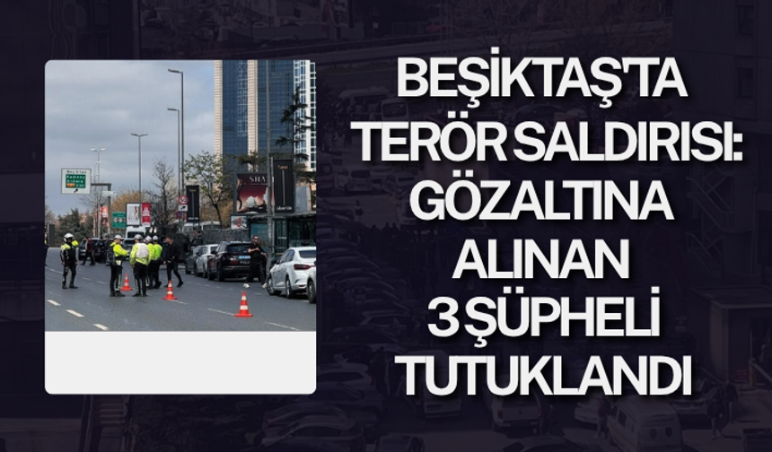 Beşiktaş'ta polis noktasına terör saldırısı: Gözaltına alınan 3 şüpheli tutuklandı