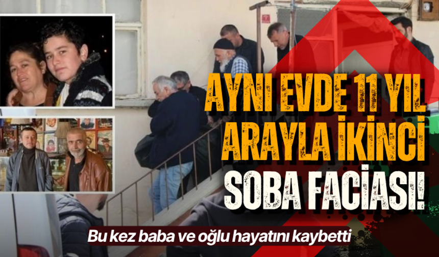 Aynı evde 11 yıl arayla ikinci soba faciası! Bu kez baba ve oğlu hayatını kaybetti
