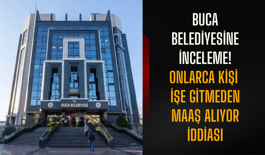 Buca Belediyesine inceleme! Onlarca kişi işe gitmeden maaş alıyor iddiası