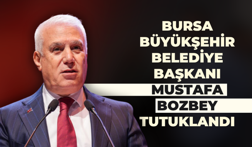 Bursa Büyükşehir Belediye Başkanı Mustafa Bozbey tutuklandı