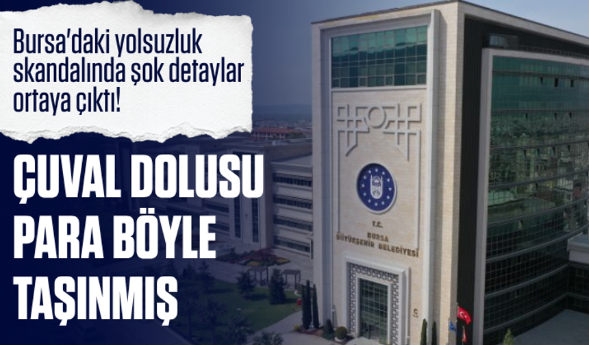 Bursa'daki yolsuzluk skandalında şok detaylar ortaya çıktı! Çuval dolusu para böyle taşınmış...