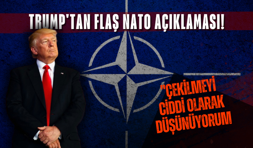 Trump'tan flaş NATO açıklaması! "Çekilmeyi ciddi olarak düşünüyorum