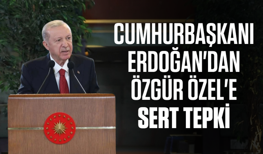 Cumhurbaşkanı Erdoğan'dan Özgür Özel'e sert tepki