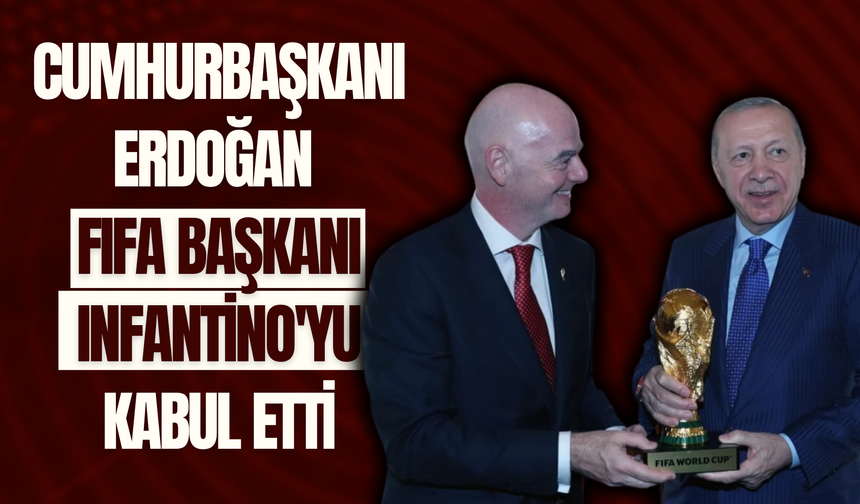 Cumhurbaşkanı Erdoğan FIFA Başkanı Infantino'yu kabul etti
